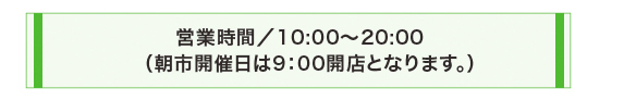 営業時間は10時〜20時です。朝市開催日は9時開店となります。定休日は第2水曜日です。